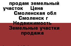 продам земельный участок  › Цена ­ 28 000 000 - Смоленская обл., Смоленск г. Недвижимость » Земельные участки продажа   